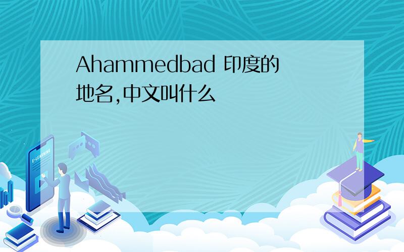 Ahammedbad 印度的地名,中文叫什么