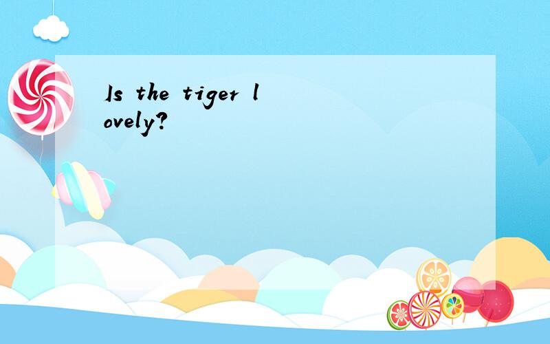 Is the tiger lovely?