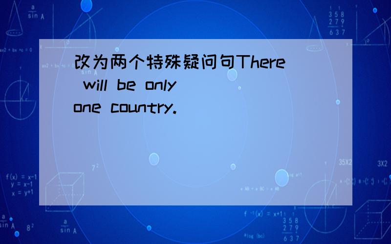 改为两个特殊疑问句There will be only one country.