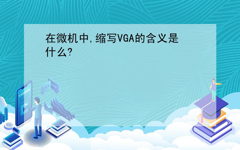 在微机中,缩写VGA的含义是什么?