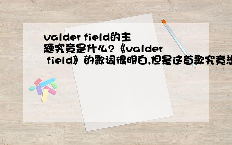 valder field的主题究竟是什么?《valder field》的歌词很明白,但是这首歌究竟想说什么呢?我猜测是在歌颂友谊~大家有什么意见?