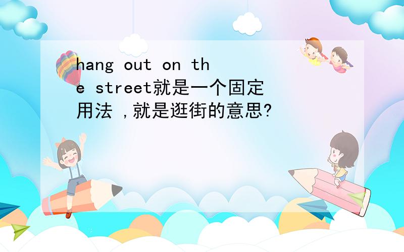 hang out on the street就是一个固定用法 ,就是逛街的意思?
