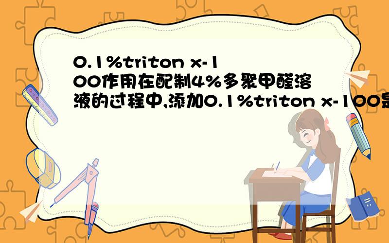 0.1%triton x-100作用在配制4%多聚甲醛溶液的过程中,添加0.1%triton x-100是为了干嘛的?0.1%triton x-100一般在实验中起什么作用的?谢谢哈.