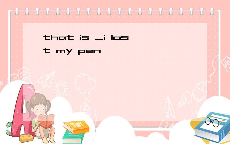 that is _i lost my pen