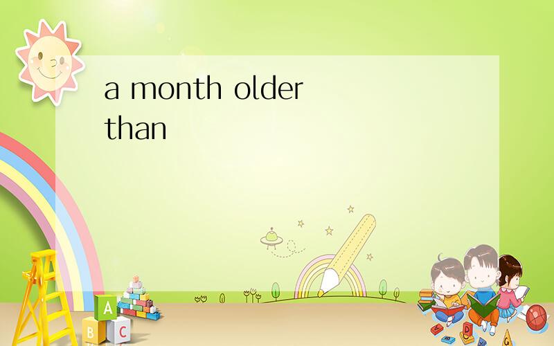 a month older than