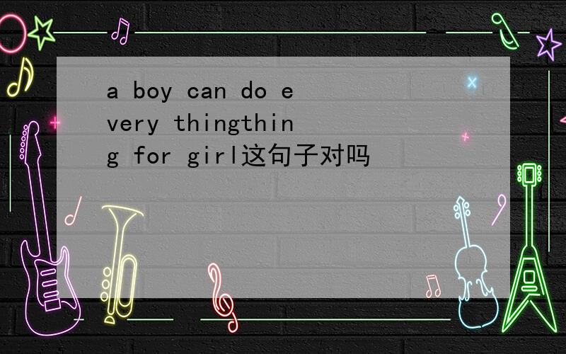 a boy can do every thingthing for girl这句子对吗