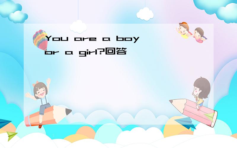 You are a boy or a girl?回答