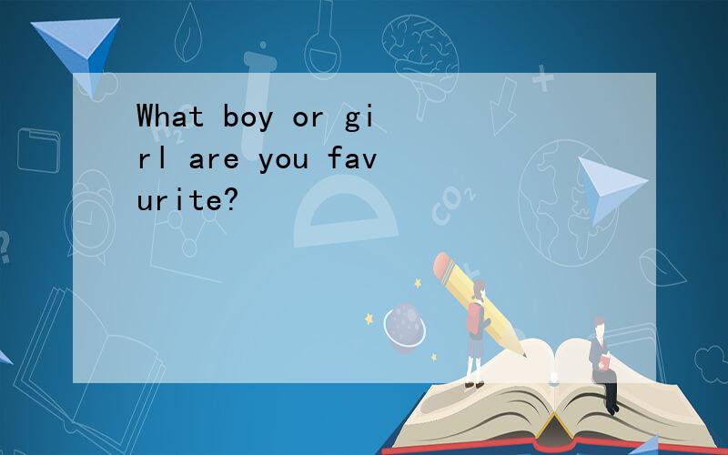 What boy or girl are you favurite?
