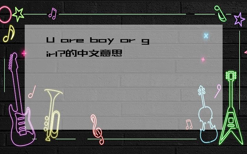 U are boy or girl?的中文意思