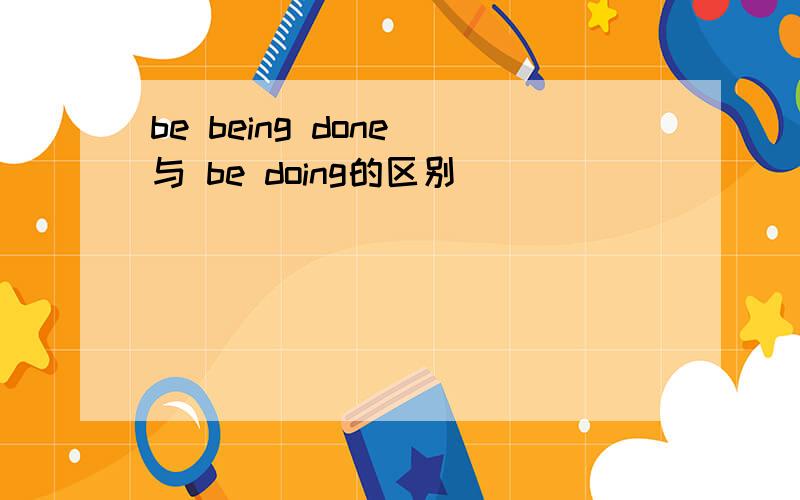 be being done 与 be doing的区别