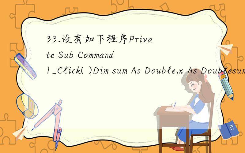 33.设有如下程序Private Sub Command1_Click( )Dim sum As Double,x As Doublesum = 0n = 0For i=1 To 5x = n / in = n + 1sum = sum + xNext iEnd Sub该程序通过For循环来计算一个表达式的值,这个表达式是______.A、1+1/2+2/3+3/4+4/5 B