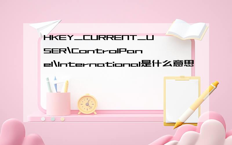 HKEY_CURRENT_USER\ControlPanel\International是什么意思