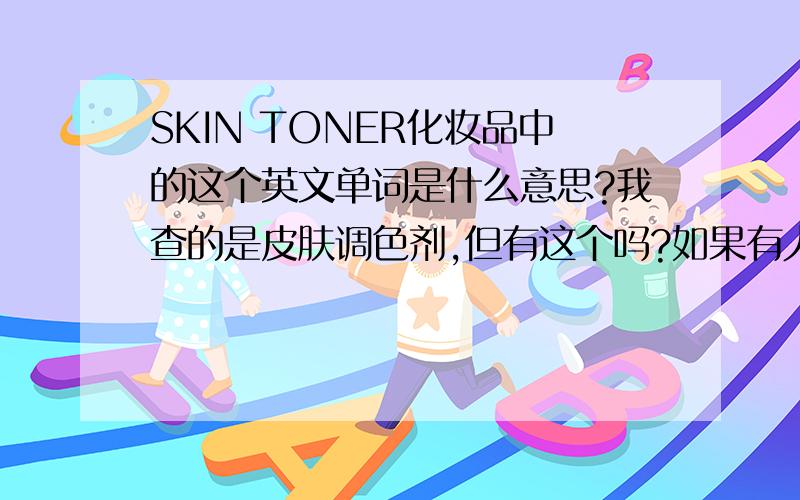 SKIN TONER化妆品中的这个英文单词是什么意思?我查的是皮肤调色剂,但有这个吗?如果有人知道,那知道这个怎么用吗?