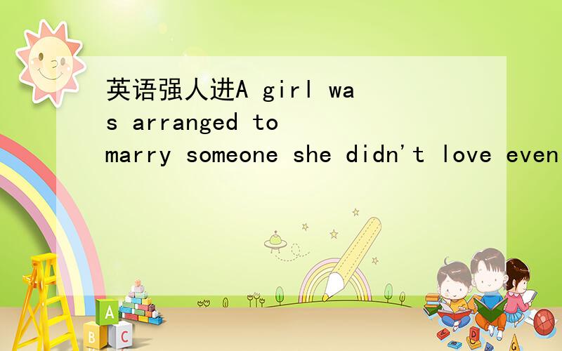 英语强人进A girl was arranged to marry someone she didn't love even didn't know.这句话有无语法错误