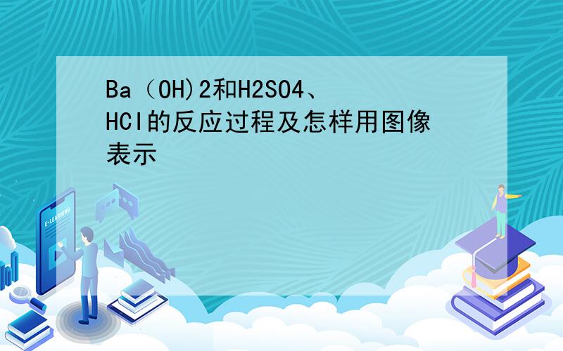 Ba（OH)2和H2SO4、HCI的反应过程及怎样用图像表示