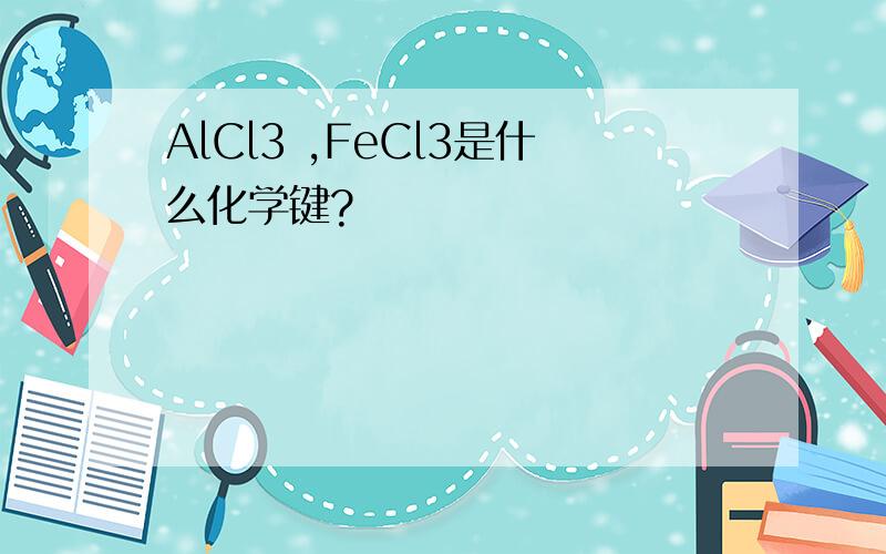 AlCl3 ,FeCl3是什么化学键?