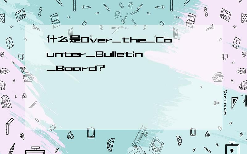 什么是Over_the_Counter_Bulletin_Board?