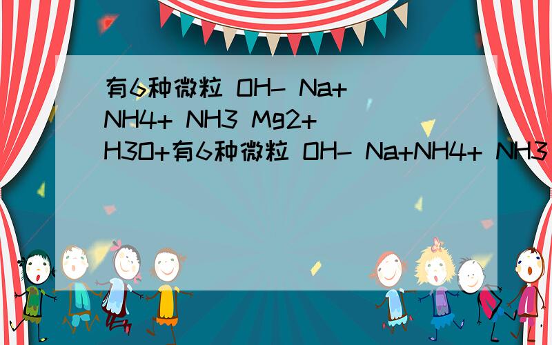 有6种微粒 OH- Na+ NH4+ NH3 Mg2+ H3O+有6种微粒 OH- Na+NH4+ NH3 Mg2+ H3O+ 其中在溶液中两两可以发生化学反应的共有