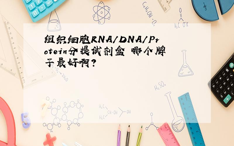 组织细胞RNA/DNA/Protein分提试剂盒 哪个牌子最好啊?