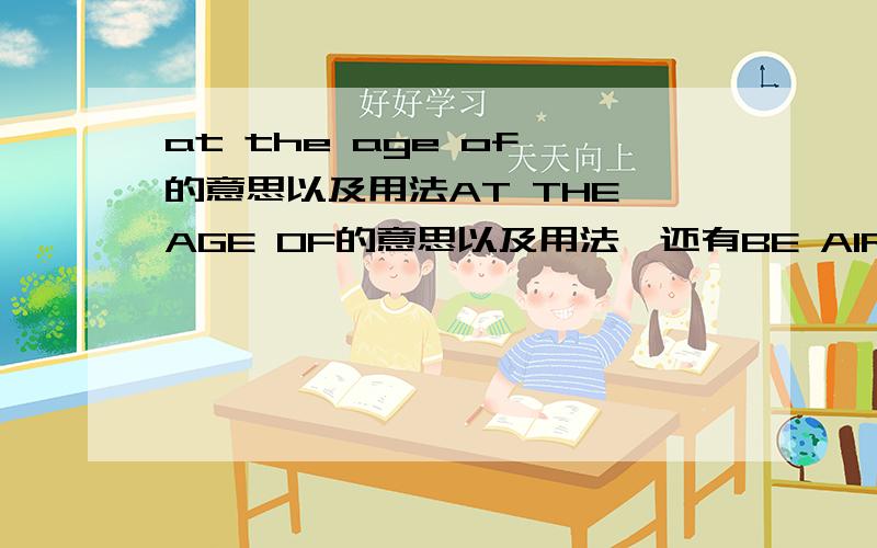at the age of 的意思以及用法AT THE AGE OF的意思以及用法,还有BE AIR的意思以及用法.