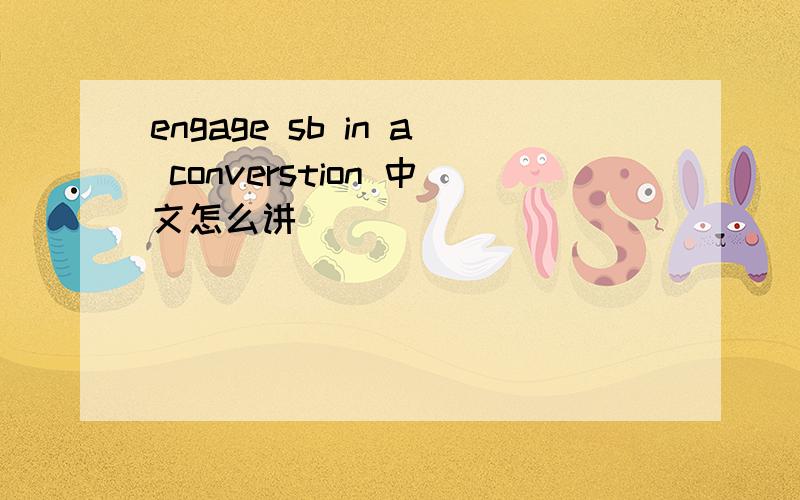engage sb in a converstion 中文怎么讲