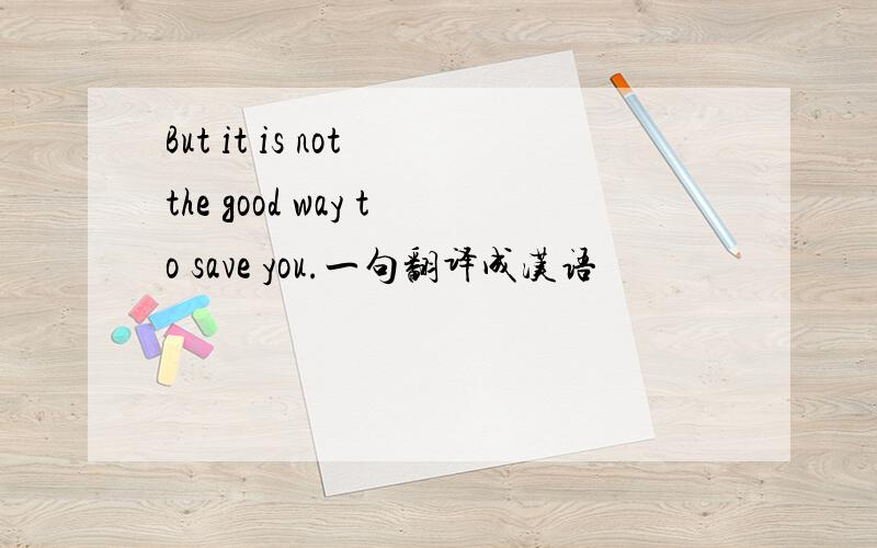 But it is not the good way to save you.一句翻译成汉语