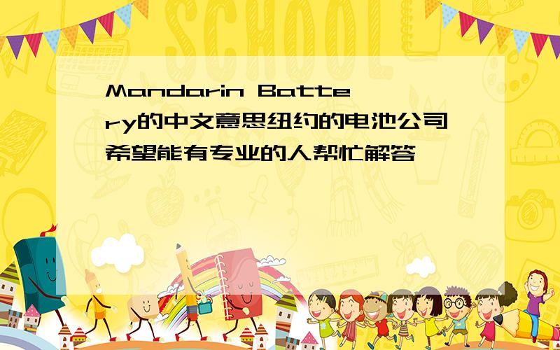 Mandarin Battery的中文意思纽约的电池公司希望能有专业的人帮忙解答