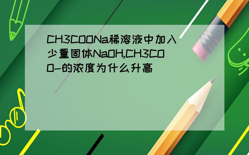 CH3COONa稀溶液中加入少量固体NaOH,CH3COO-的浓度为什么升高
