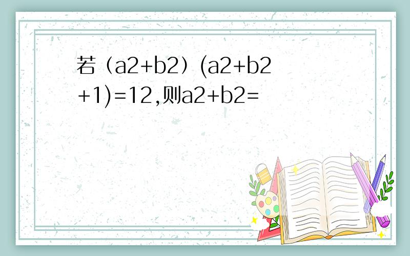 若（a2+b2）(a2+b2+1)=12,则a2+b2=