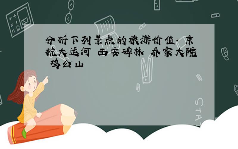 分析下列景点的旅游价值. 京杭大运河 西安碑林 乔家大院 鸡公山