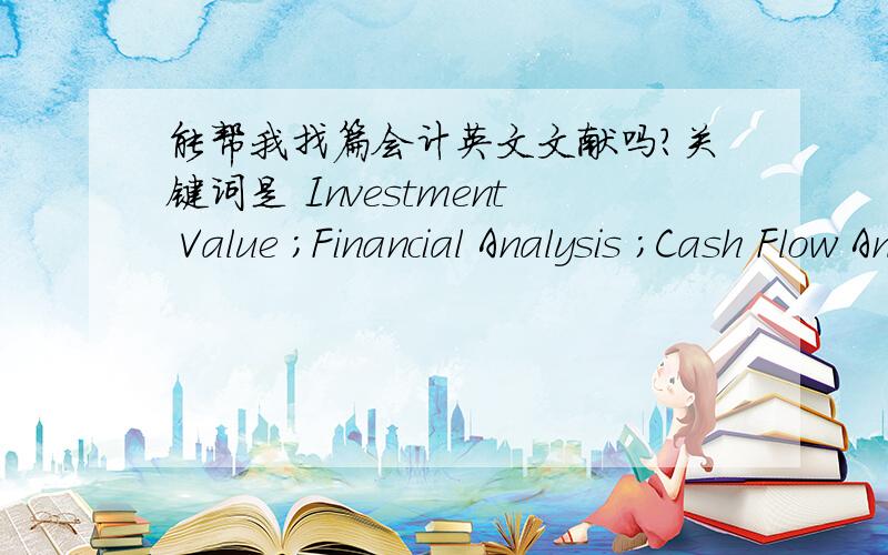 能帮我找篇会计英文文献吗?关键词是 Investment Value ;Financial Analysis ;Cash Flow Analysis