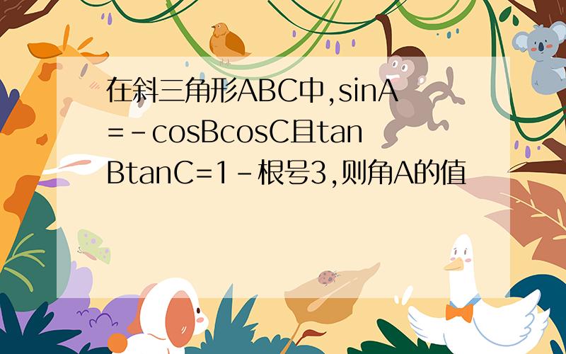 在斜三角形ABC中,sinA=-cosBcosC且tanBtanC=1-根号3,则角A的值