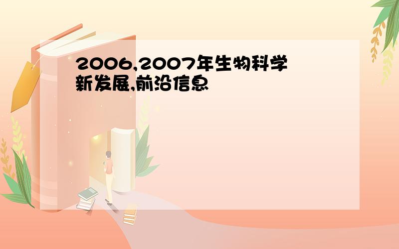 2006,2007年生物科学新发展,前沿信息