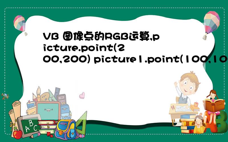VB 图像点的RGB运算,picture.point(200,200) picture1.point(100,100) ,对这两个的点的RGB中的三个值分别进行比较,