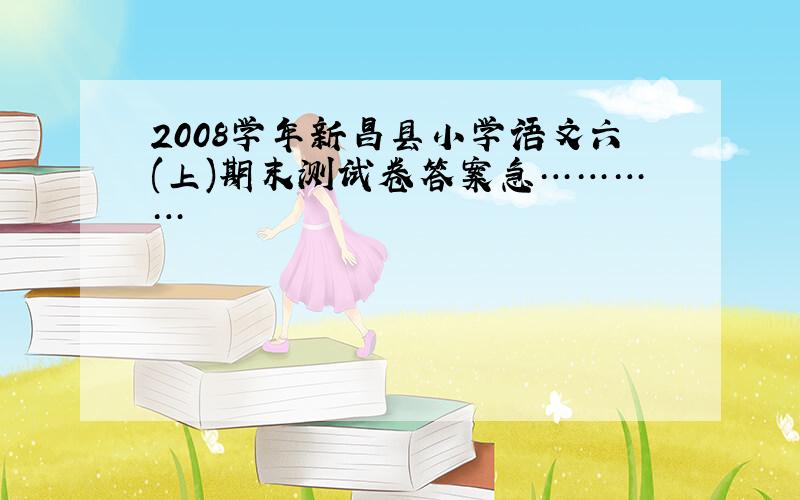 2008学年新昌县小学语文六(上)期末测试卷答案急…………