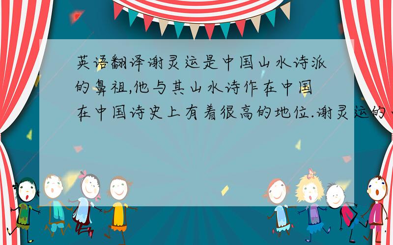 英语翻译谢灵运是中国山水诗派的鼻祖,他与其山水诗作在中国在中国诗史上有着很高的地位.谢灵运的山水诗创作,从用典、山水意境、情感抒发等在很多方面受到《诗经》《楚辞》的影响,对