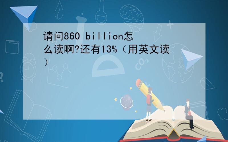 请问860 billion怎么读啊?还有13%（用英文读）
