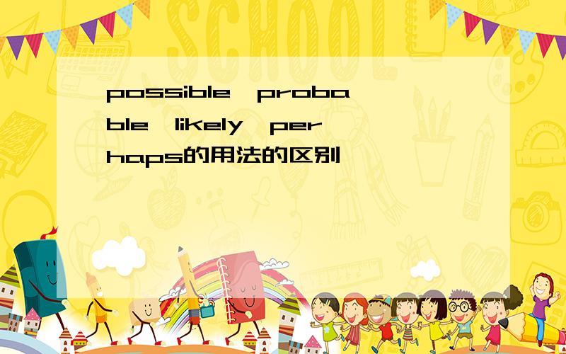 possible,probable,likely,perhaps的用法的区别