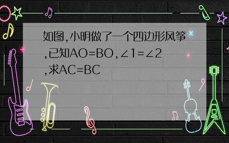 如图,小明做了一个四边形风筝,已知AO=BO,∠1=∠2,求AC=BC