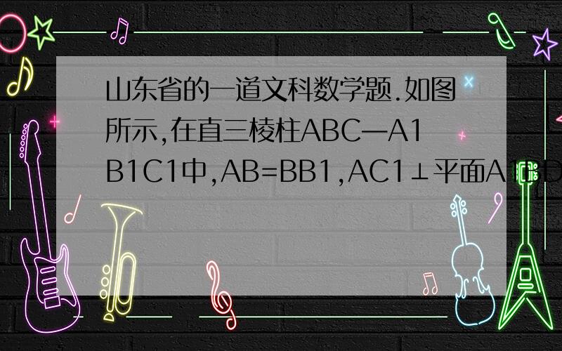 山东省的一道文科数学题.如图所示,在直三棱柱ABC—A1B1C1中,AB=BB1,AC1⊥平面A1BD,D为AC的中点.（I）求证：B1C//平面A1BD；（II）求证：B1C1⊥平面ABB1A（III）设E是CC1上一点,试确定E的位置,使平面A1BD