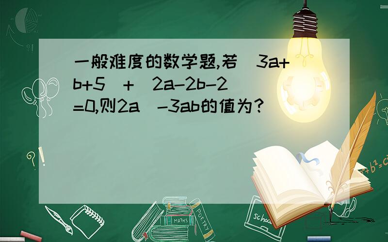一般难度的数学题,若|3a+b+5|+|2a-2b-2|=0,则2a^-3ab的值为?