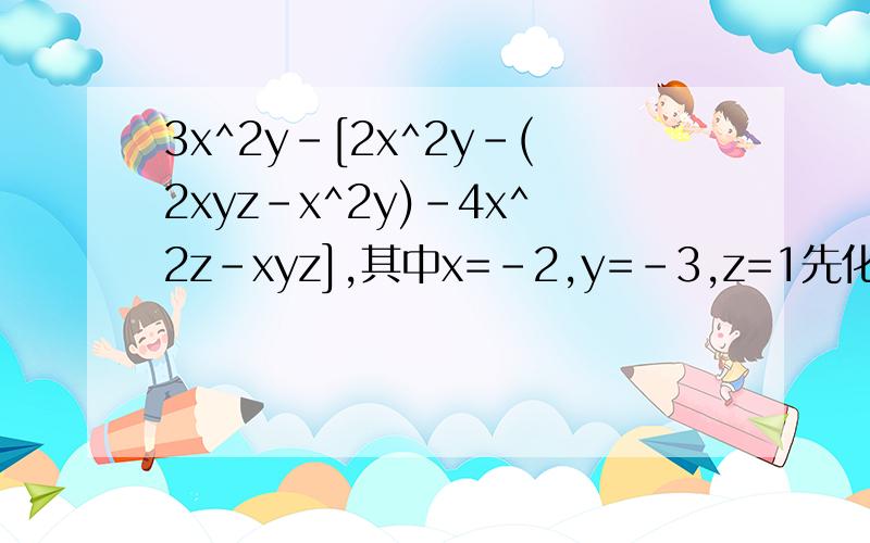 3x^2y-[2x^2y-(2xyz-x^2y)-4x^2z-xyz],其中x=-2,y=-3,z=1先化简,再求值.