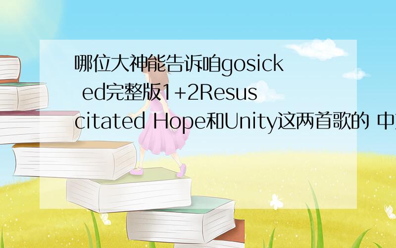 哪位大神能告诉咱gosick ed完整版1+2Resuscitated Hope和Unity这两首歌的 中文歌词注意,是要完整版的,不是TV版或截取版