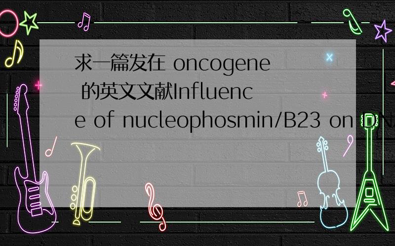求一篇发在 oncogene 的英文文献Influence of nucleophosmin/B23 on DNA binding and transcriptional activity of the androgen receptor in prostate cancer cellL Léotoing1,L Meunier2,M Manin1,C Mauduit2,M Decaussin2,G Verrijdt3,F Claessens3,M Ben