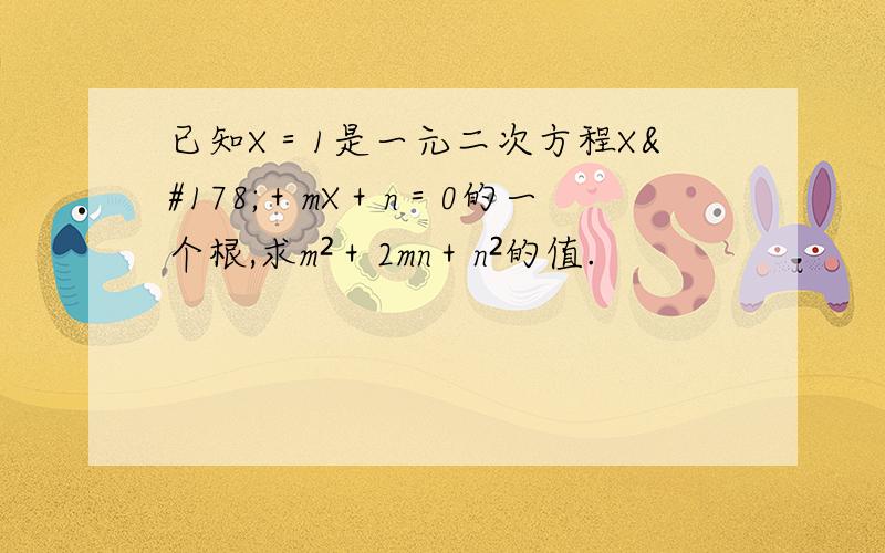 已知X＝1是一元二次方程X²＋mX＋n＝0的一个根,求m²＋2mn＋n²的值.