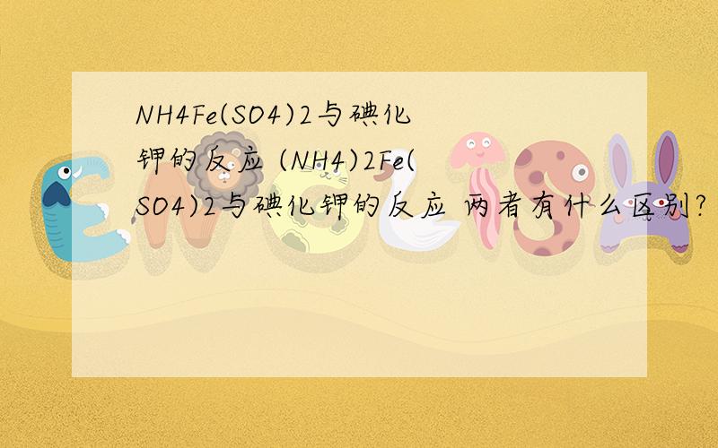 NH4Fe(SO4)2与碘化钾的反应 (NH4)2Fe(SO4)2与碘化钾的反应 两者有什么区别?