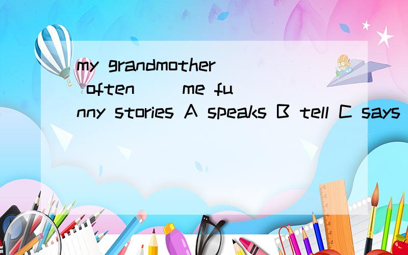my grandmother often ()me funny stories A speaks B tell C says D talks