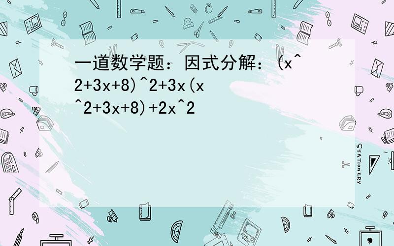 一道数学题：因式分解：(x^2+3x+8)^2+3x(x^2+3x+8)+2x^2