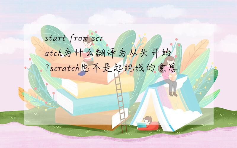 start from scratch为什么翻译为从头开始?scratch也不是起跑线的意思
