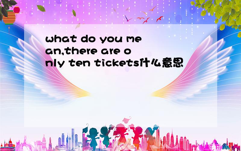 what do you mean,there are only ten tickets什么意思